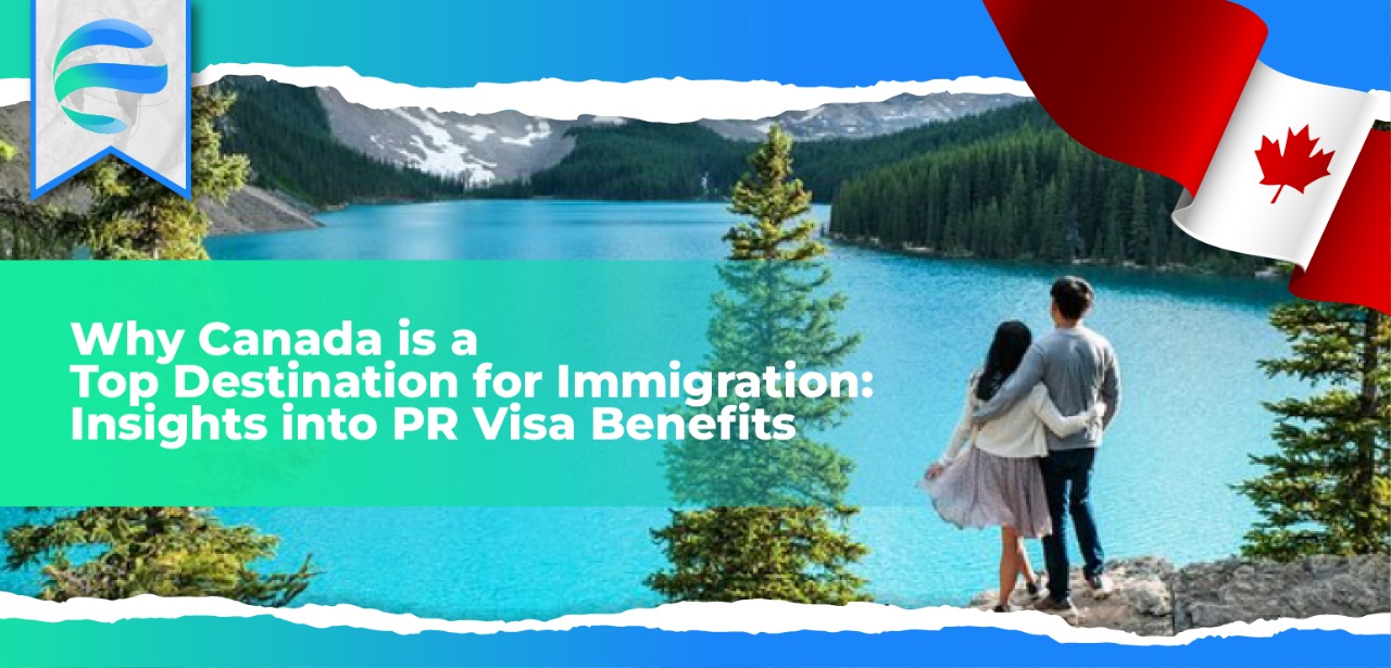 Why Canada is a Top Destination for Immigration: Insights into PR Visa Benefits